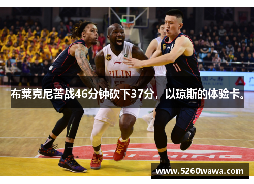 布莱克尼苦战46分钟砍下37分，以琼斯的体验卡。
