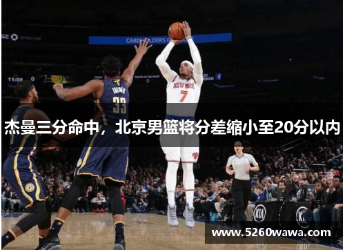 杰曼三分命中，北京男篮将分差缩小至20分以内