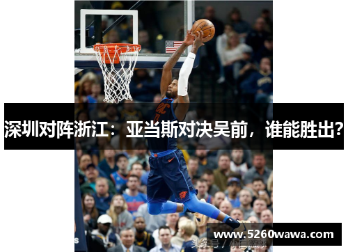 深圳对阵浙江：亚当斯对决吴前，谁能胜出？