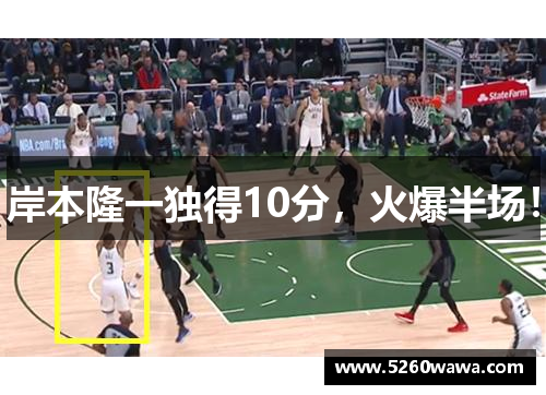 岸本隆一独得10分，火爆半场！